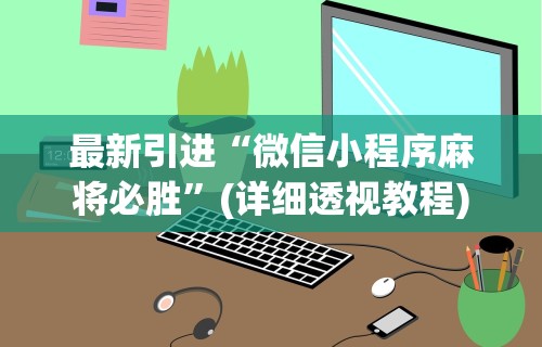 最新引进“微信小程序麻将必胜	”(详细透视教程)