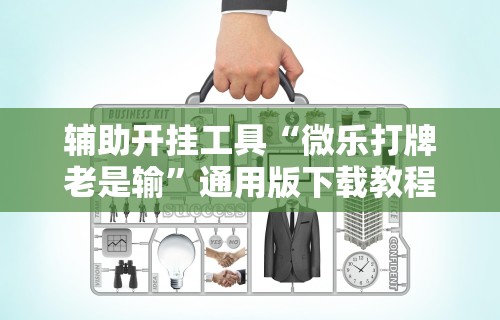 辅助开挂工具“微乐打牌老是输”通用版下载教程