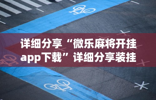 详细分享“微乐麻将开挂app下载”详细分享装挂步骤教程