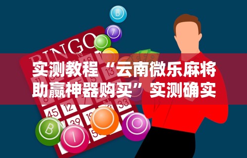 实测教程“云南微乐麻将助赢神器购买	”实测确实有挂