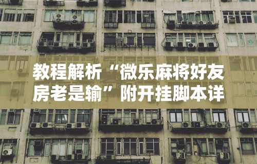 教程解析“微乐麻将好友房老是输”附开挂脚本详细步骤