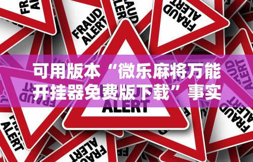可用版本“微乐麻将万能开挂器免费版下载”事实上真的有挂