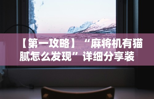【第一攻略】“麻将机有猫腻怎么发现”详细分享装挂步骤教程