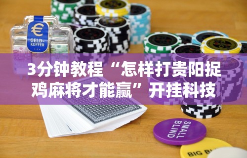 3分钟教程“怎样打贵阳捉鸡麻将才能赢”开挂科技辅助神器手机