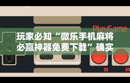 玩家必知“微乐手机麻将必赢神器免费下载	”确实果然有挂 