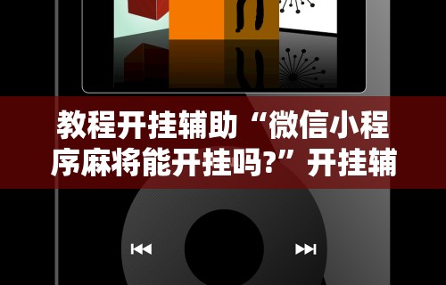 教程开挂辅助“微信小程序麻将能开挂吗?”开挂辅助脚本+详细开挂安装教程