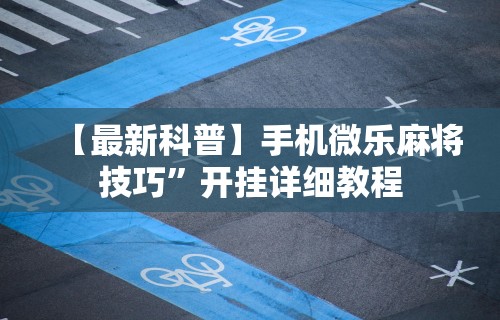 【最新科普】手机微乐麻将技巧”开挂详细教程