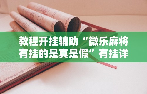 教程开挂辅助“微乐麻将有挂的是真是假”有挂详细开挂教程