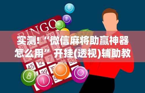实测!“微信麻将助赢神器怎么用”开挂(透视)辅助教程