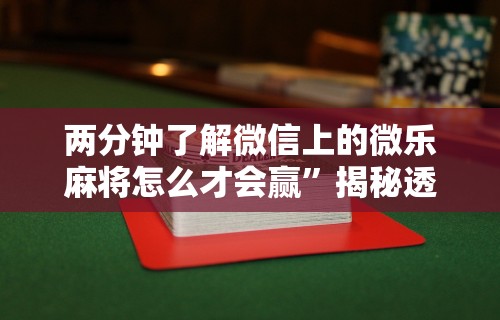 两分钟了解微信上的微乐麻将怎么才会赢”揭秘透视辅助万能挂用法