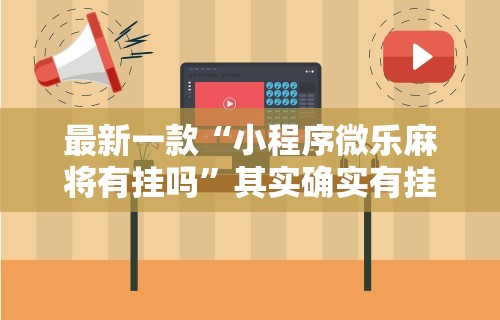 最新一款“小程序微乐麻将有挂吗	”其实确实有挂