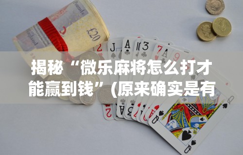 揭秘“微乐麻将怎么打才能赢到钱”(原来确实是有挂)