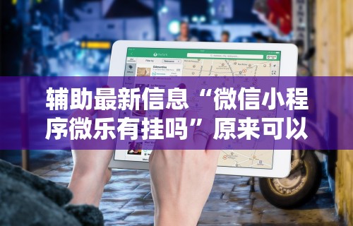 辅助最新信息“微信小程序微乐有挂吗”原来可以开挂