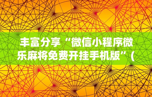 丰富分享“微信小程序微乐麻将免费开挂手机版”(确实是有挂)知乎