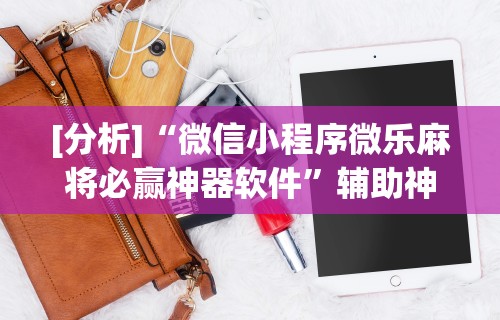 [分析]“微信小程序微乐麻将必赢神器软件”辅助神器插件下载