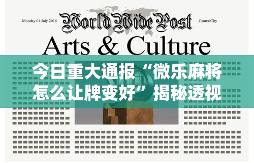今日重大通报“微乐麻将怎么让牌变好	”揭秘透视辅助万能挂