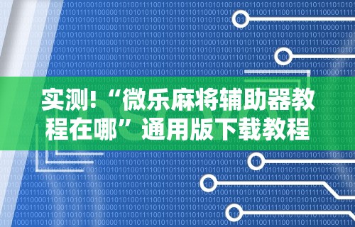实测!“微乐麻将辅助器教程在哪”通用版下载教程