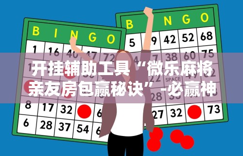 开挂辅助工具“微乐麻将亲友房包赢秘诀”-必赢神器安装