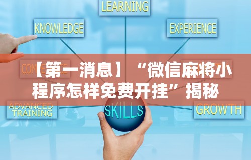 【第一消息】“微信麻将小程序怎样免费开挂	”揭秘透视辅助万能挂用法