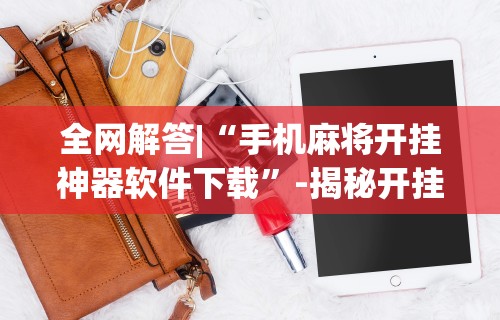 全网解答|“手机麻将开挂神器软件下载”-揭秘开挂教程分享