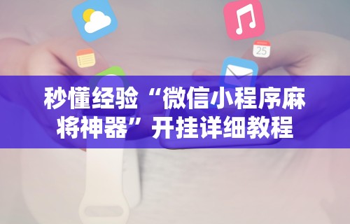 秒懂经验“微信小程序麻将神器	”开挂详细教程