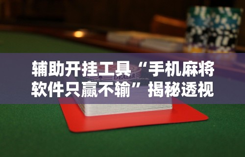 辅助开挂工具“手机麻将软件只赢不输”揭秘透视辅助万能挂用法