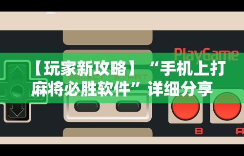 【玩家新攻略】“手机上打麻将必胜软件	”详细分享装挂步骤教程