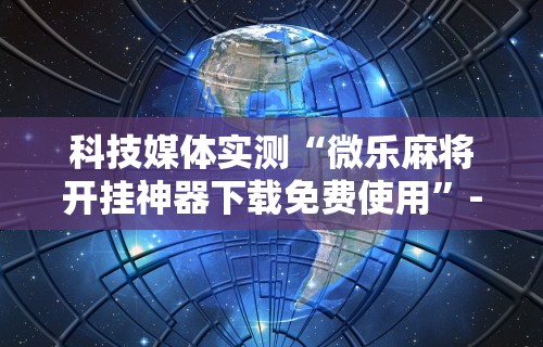 辅助开挂教程“手机打麻将有什么技巧吗	”详细分享装挂步骤教程