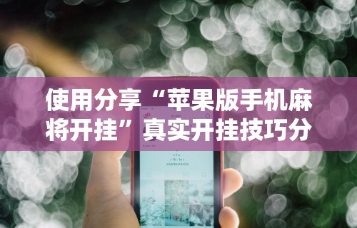 使用分享“苹果版手机麻将开挂”真实开挂技巧分享