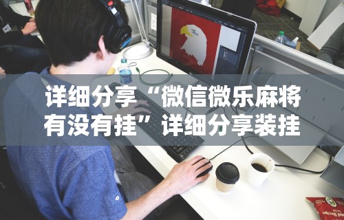 详细分享“微信微乐麻将有没有挂”详细分享装挂