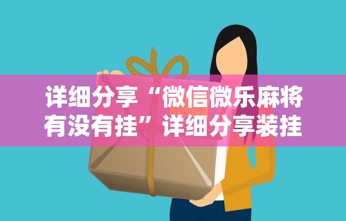 详细分享“微信微乐麻将有没有挂”详细分享装挂