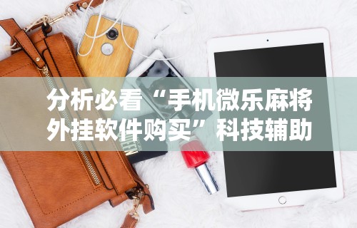 分析必看“手机微乐麻将外挂软件购买”科技辅助神器手机版