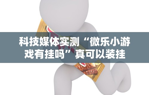 科技媒体实测“微乐小游戏有挂吗”真可以装挂