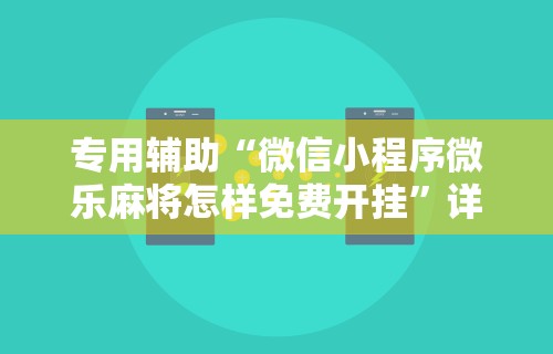 专用辅助“微信小程序微乐麻将怎样免费开挂”详细外挂安装步骤