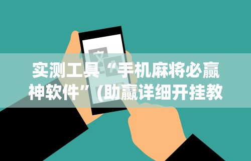 实测工具“手机麻将必赢神软件”(助赢详细开挂教程)
