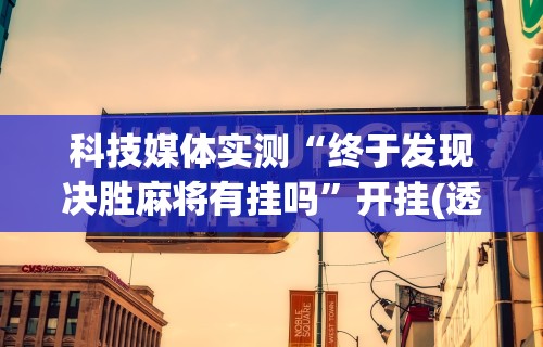 科技媒体实测“终于发现决胜麻将有挂吗	”开挂(透视)辅助教程