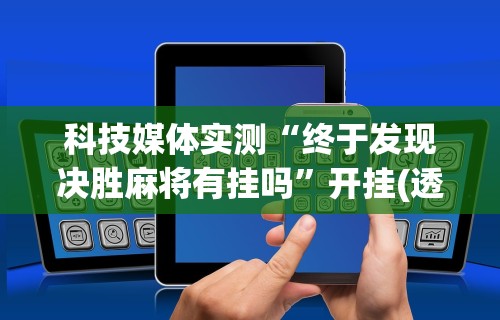 科技媒体实测“终于发现决胜麻将有挂吗”开挂(透视)辅助教程