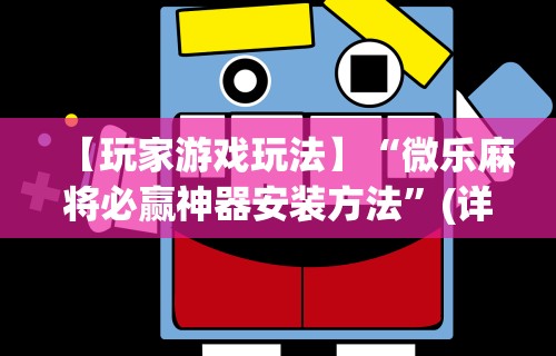 【玩家游戏玩法】“微乐麻将必赢神器安装方法”(详细辅助脚本)