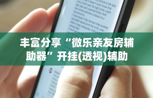 丰富分享“微乐亲友房辅助器”开挂(透视)辅助