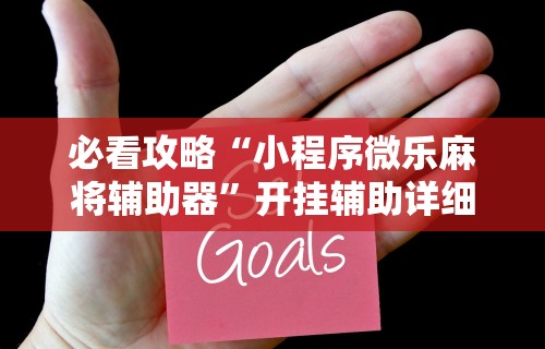 必看攻略“小程序微乐麻将辅助器”开挂辅助详细步骤