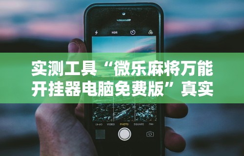 实测工具“微乐麻将万能开挂器电脑免费版	”真实开挂技巧分享