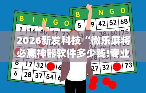 2026新发科技“微乐麻将必赢神器软件多少钱!专业师傅带你一起了解(确实有挂)