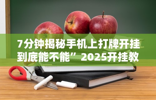 7分钟揭秘手机上打牌开挂到底能不能	”2025开挂教程步骤