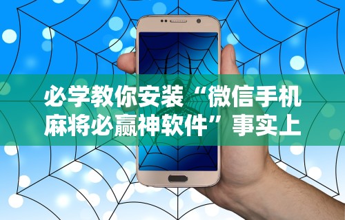 必学教你安装“微信手机麻将必赢神软件	”事实上真的有挂