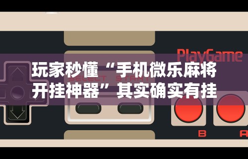 玩家秒懂“手机微乐麻将开挂神器	”其实确实有挂