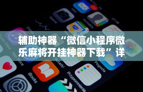 辅助神器“微信小程序微乐麻将开挂神器下载”详细开挂玩法