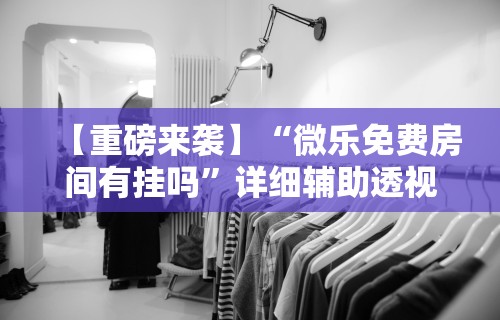 【重磅来袭】“微乐免费房间有挂吗”详细辅助透视