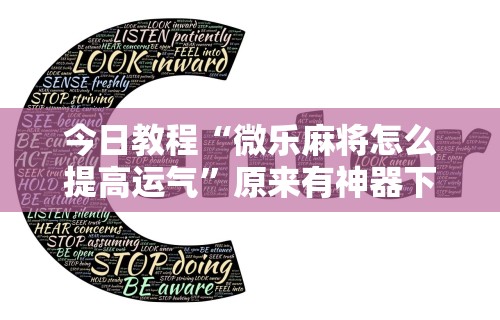 今日教程“微乐麻将怎么提高运气”原来有神器下载
