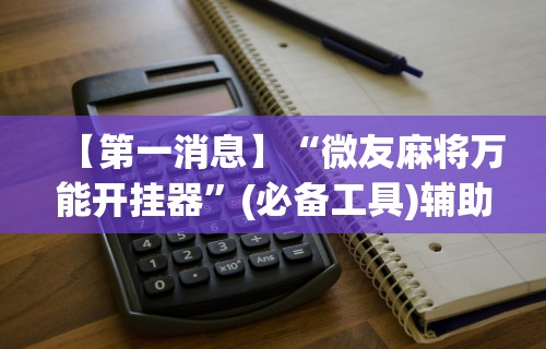 【第一消息】“微友麻将万能开挂器”(必备工具)辅助教学