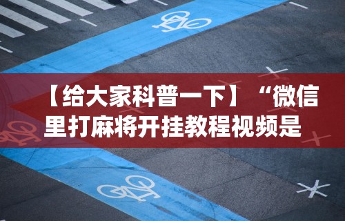 【给大家科普一下】“微信里打麻将开挂教程视频是真的吗”(原来确实是有插件)